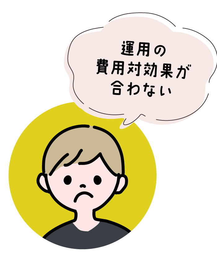 運用の費用対効果が合わない